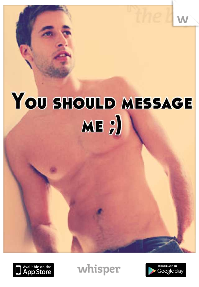 You should message me ;)