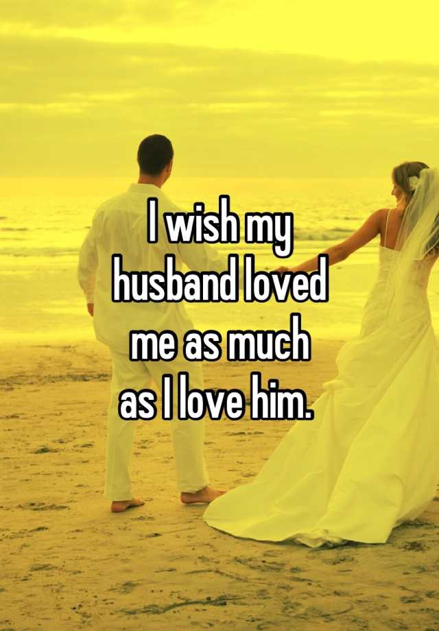 i-wish-my-husband-loved-me-as-much-as-i-love-him