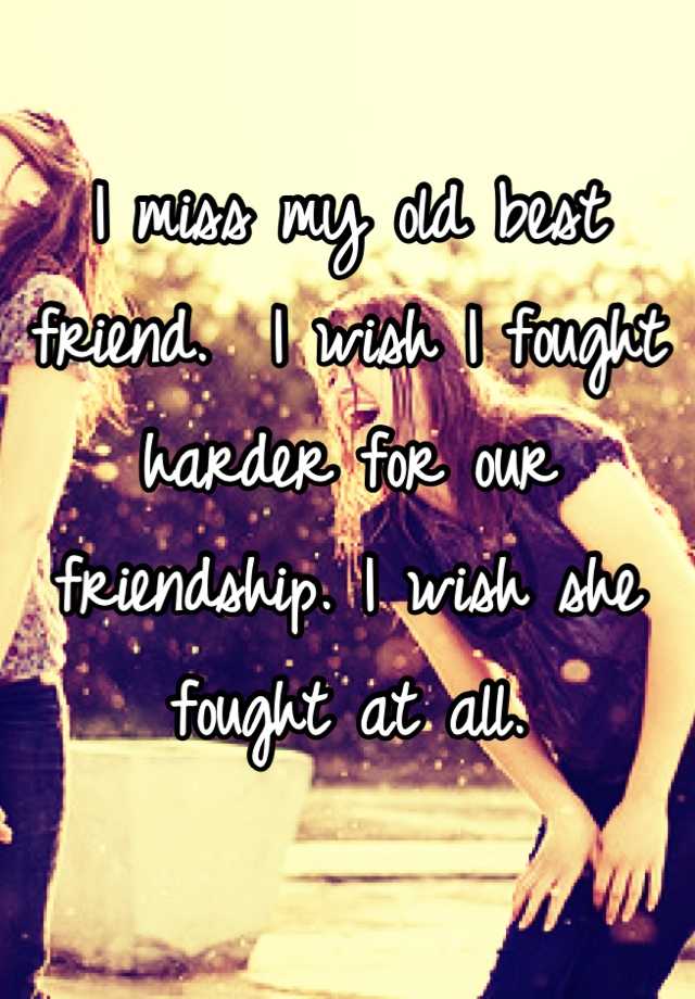 i-miss-my-old-best-friend-i-wish-i-fought-harder-for-our-friendship-i