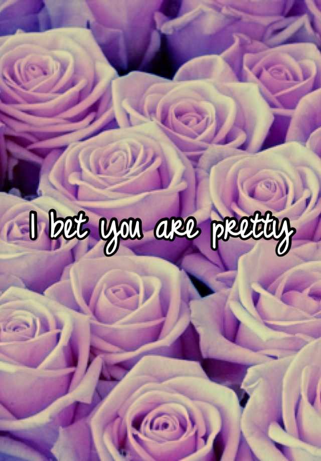 i-bet-you-are-pretty