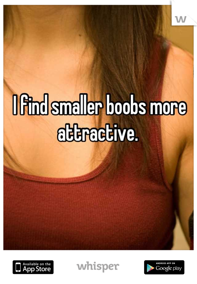 I find smaller boobs more attractive. 