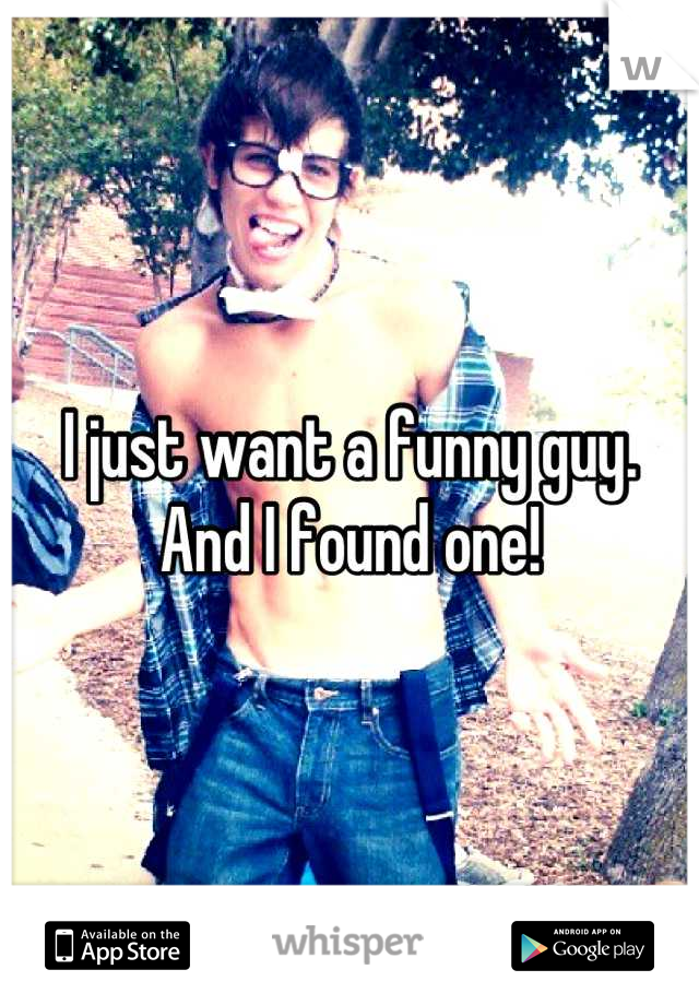 I just want a funny guy.
And I found one!
