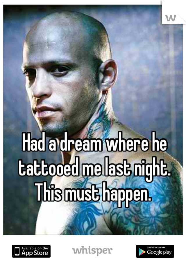 Had a dream where he tattooed me last night. This must happen. 