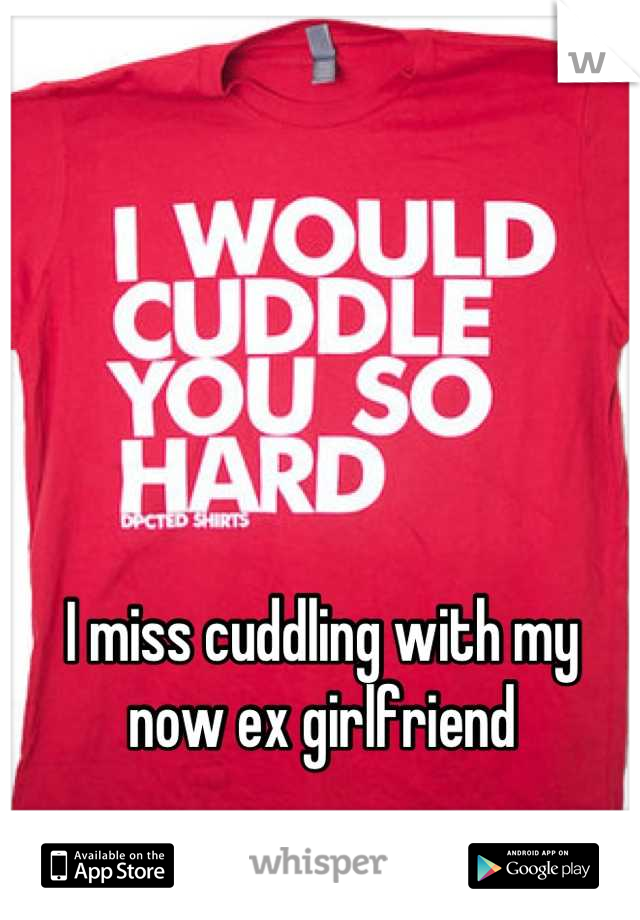 I miss cuddling with my now ex girlfriend