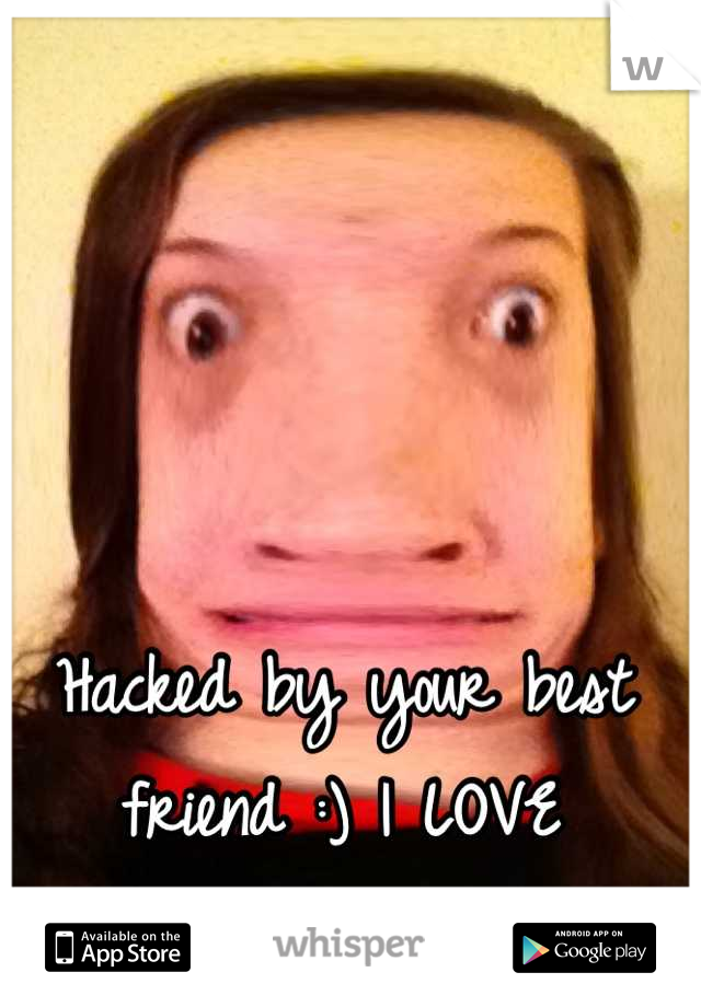 Hacked by your best friend :) I LOVE YOU!!!!!!!!!!!
