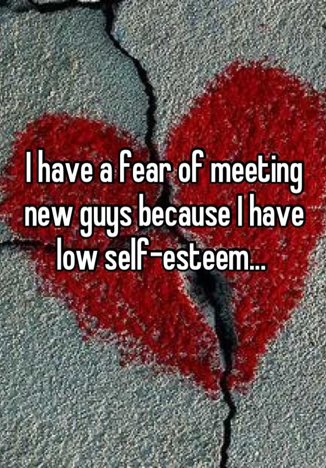 i-have-a-fear-of-meeting-new-guys-because-i-have-low-self-esteem