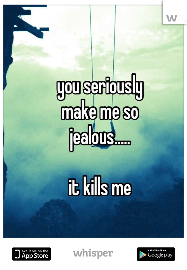 you seriously
make me so
jealous.....

it kills me