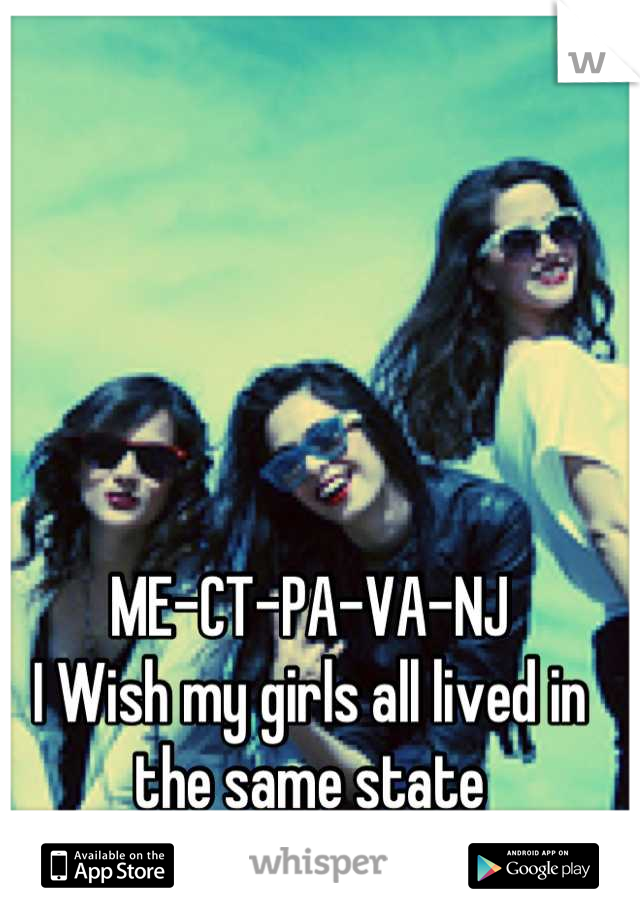 ME-CT-PA-VA-NJ
I Wish my girls all lived in the same state
