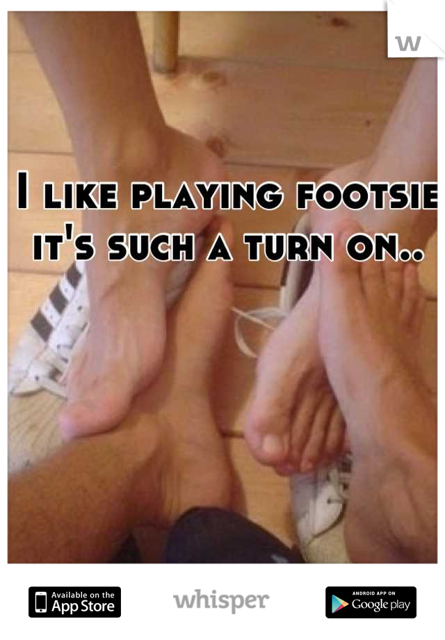 I like playing footsie it's such a turn on..