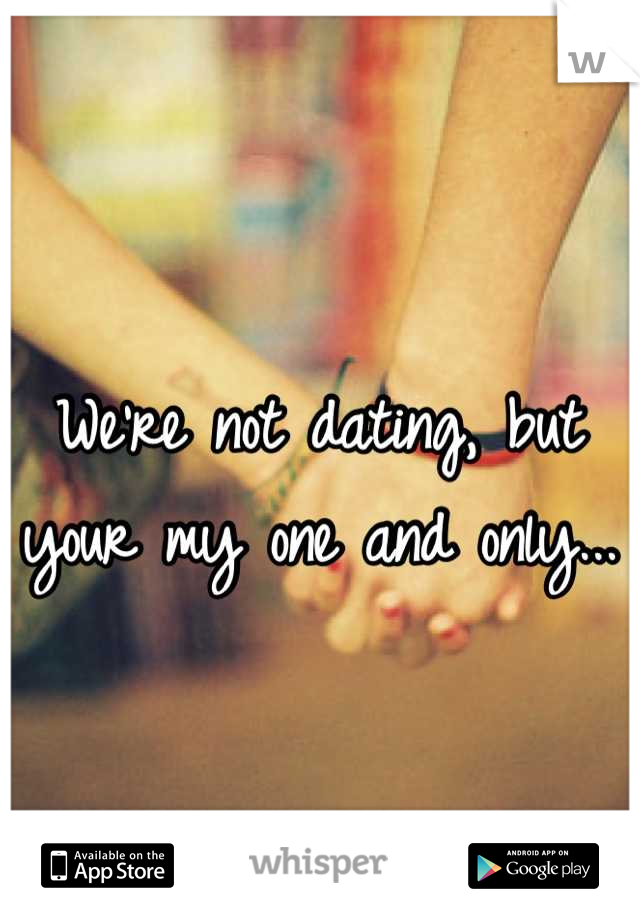 We're not dating, but your my one and only...