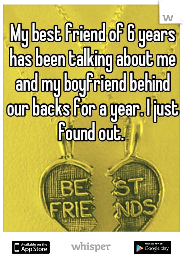 My best friend of 6 years has been talking about me and my boyfriend behind our backs for a year. I just found out. 