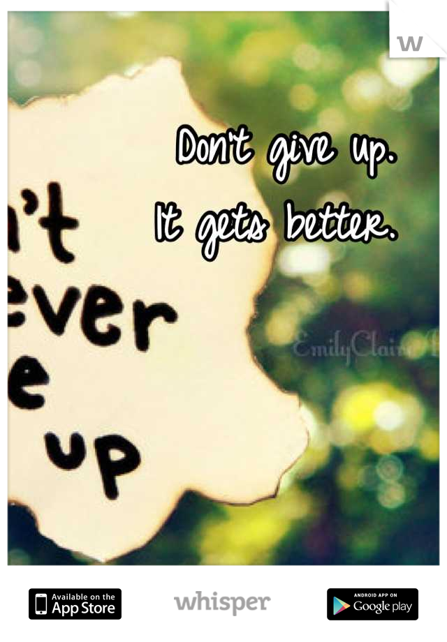 Don't give up.
It gets better. 