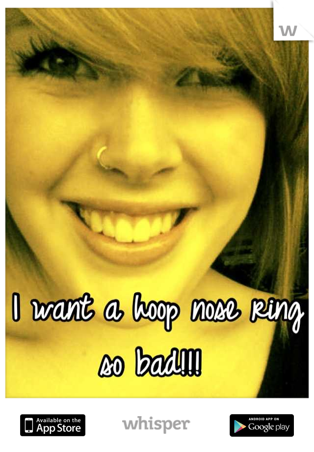 I want a hoop nose ring so bad!!! 