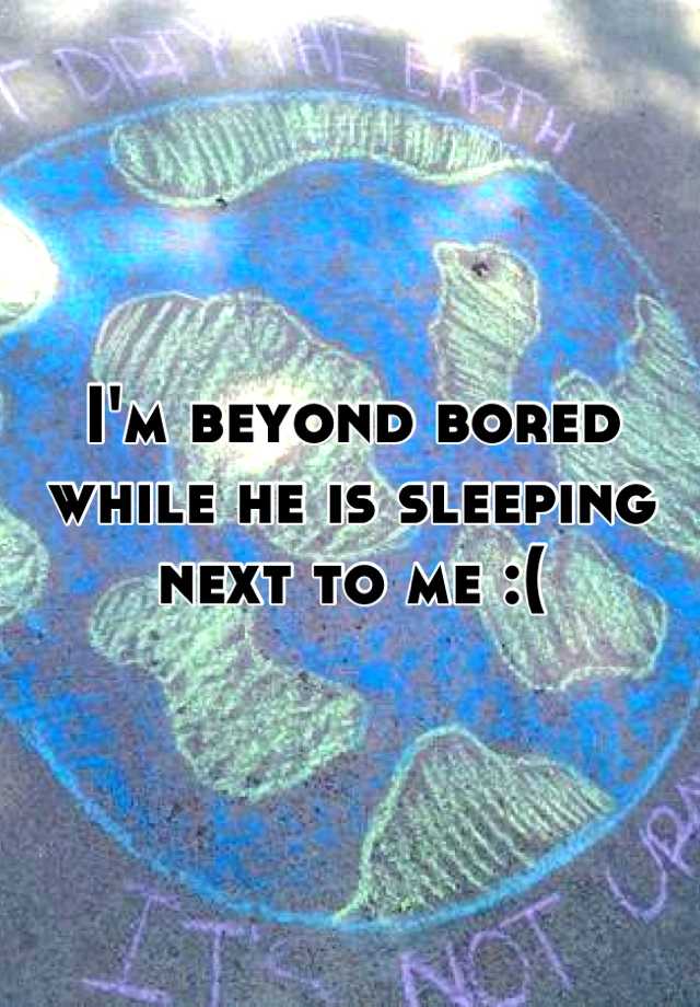 i-m-beyond-bored-while-he-is-sleeping-next-to-me