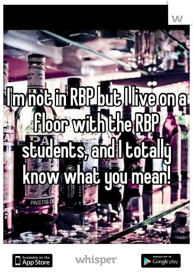 I'm not in RBP but I live on a floor with the RBP students, and I totally know what you mean!
