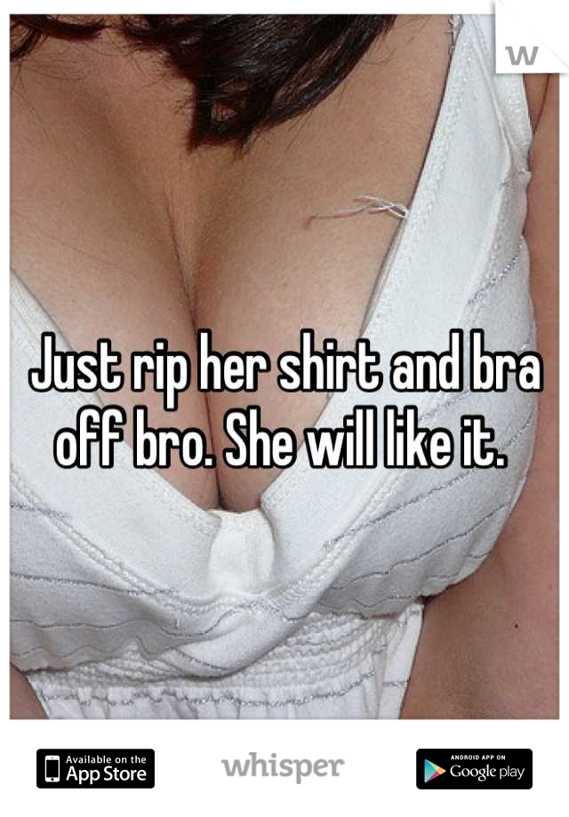 Just rip her shirt and bra off bro. She will like it.