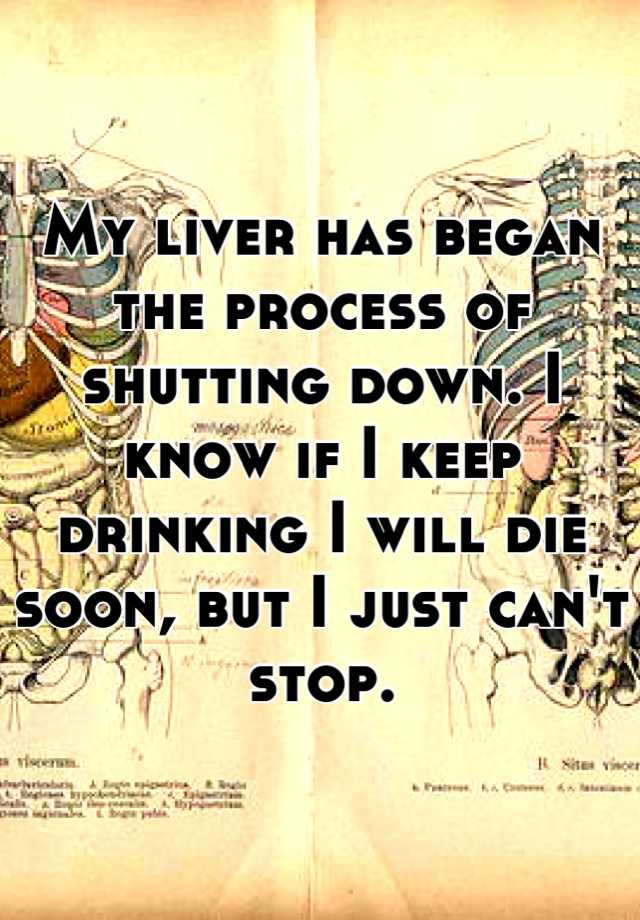 my-liver-has-began-the-process-of-shutting-down-i-know-if-i-keep