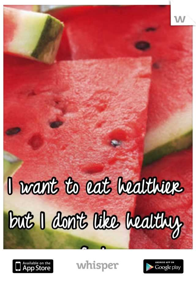 I want to eat healthier but I don't like healthy food.