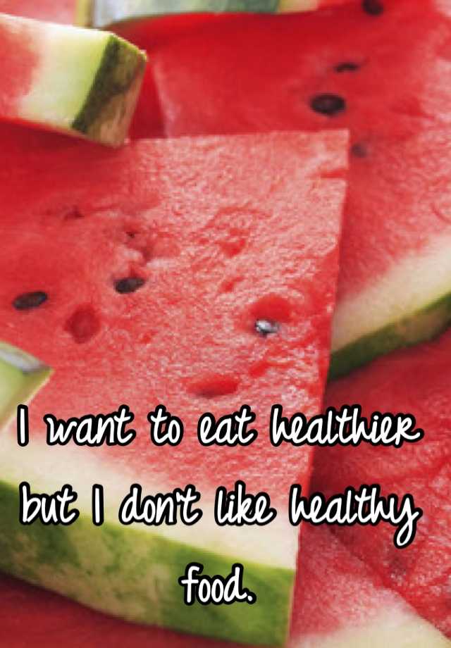 i-want-to-eat-healthier-but-i-don-t-like-healthy-food