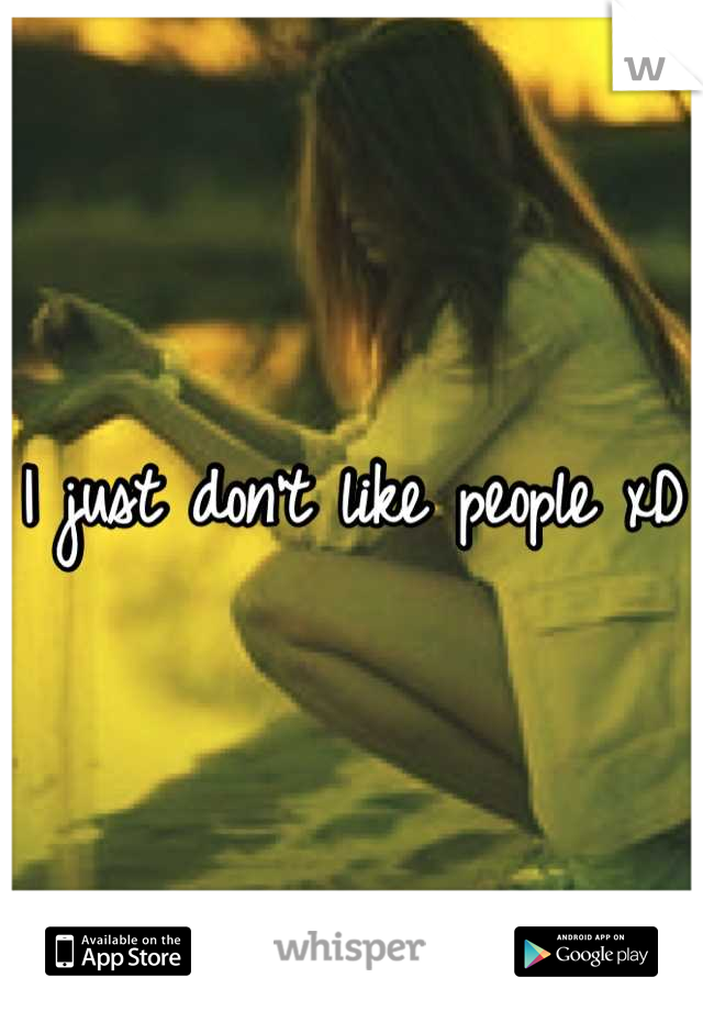 I just don't like people xD