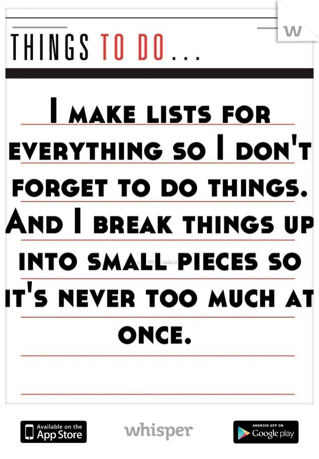 I make lists for everything so I don't forget to do things. And I break things up into small pieces so it's never too much at once. 