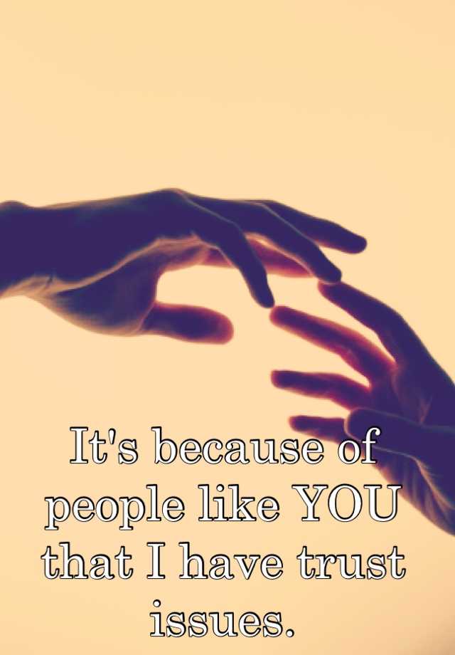 it-s-because-of-people-like-you-that-i-have-trust-issues