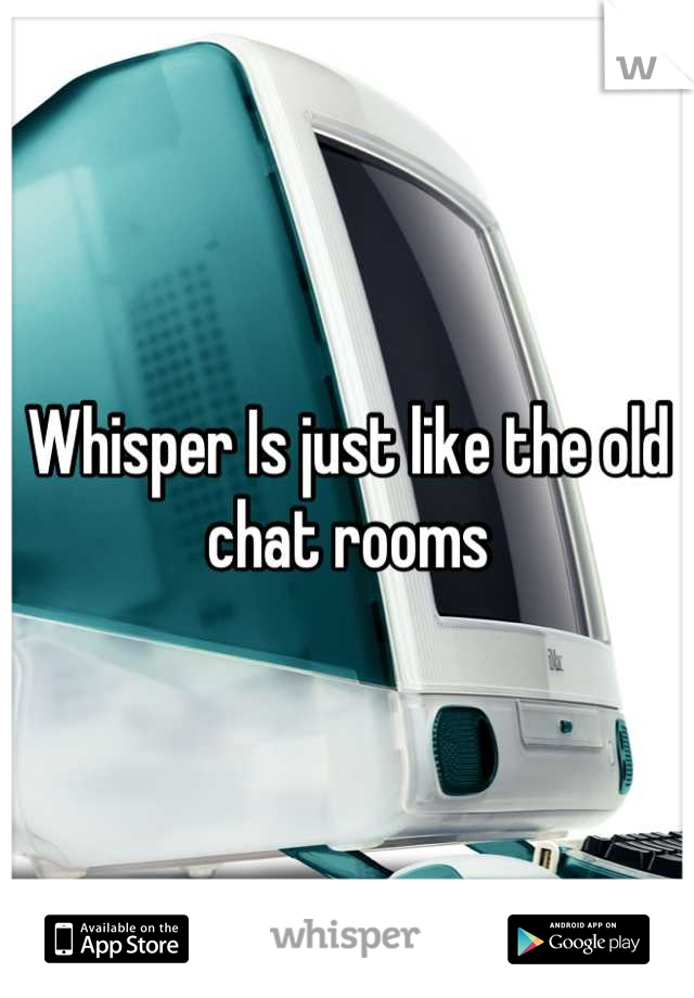 Whisper Is just like the old chat rooms