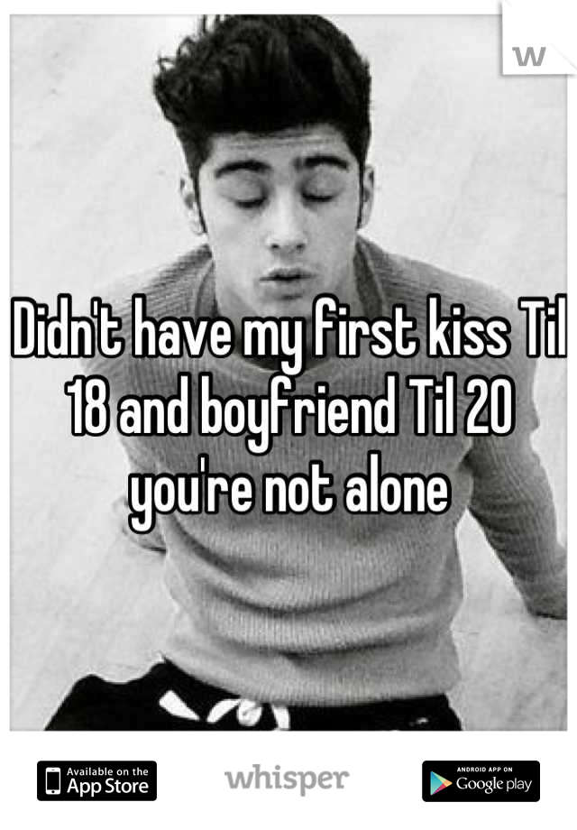 Didn't have my first kiss Til 18 and boyfriend Til 20 you're not alone