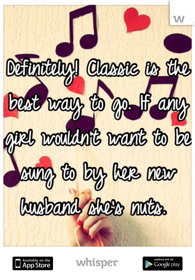 Definitely! Classic is the best way to go. If any girl wouldn't want to be sung to by her new husband she's nuts. 