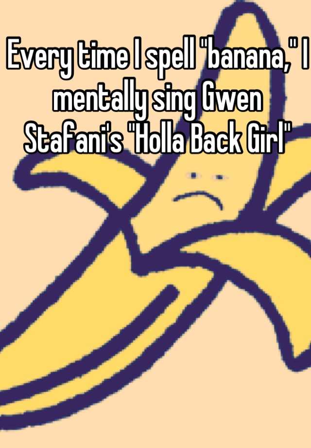 every-time-i-spell-banana-i-mentally-sing-gwen-stafani-s-holla-back