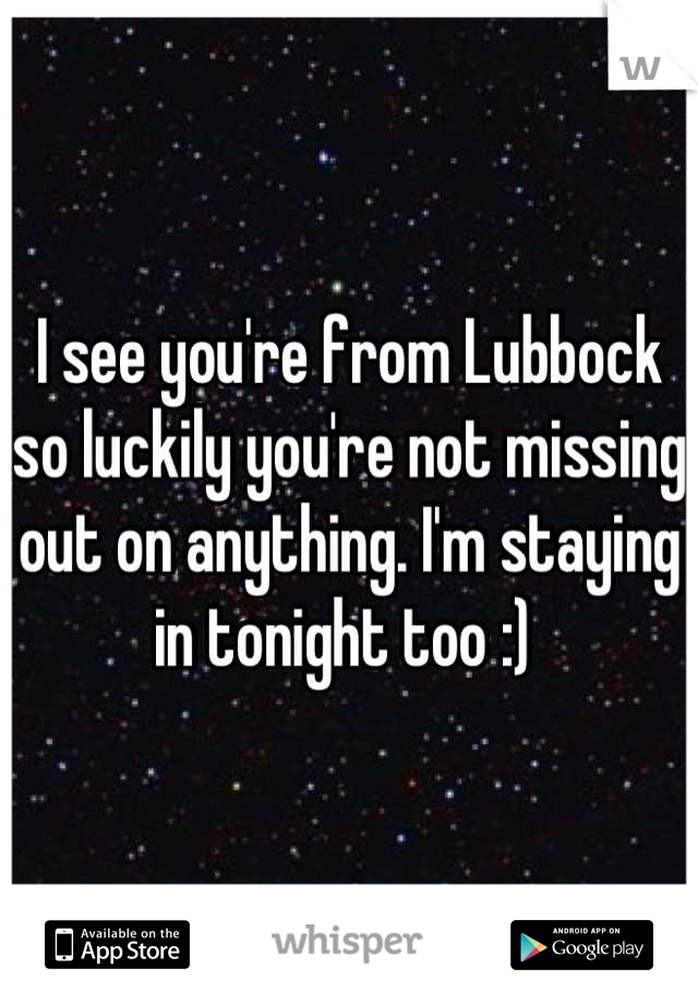 I see you're from Lubbock so luckily you're not missing out on anything. I'm staying in tonight too :) 