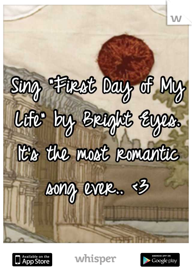 Sing "First Day of My Life" by Bright Eyes. It's the most romantic song ever.. <3