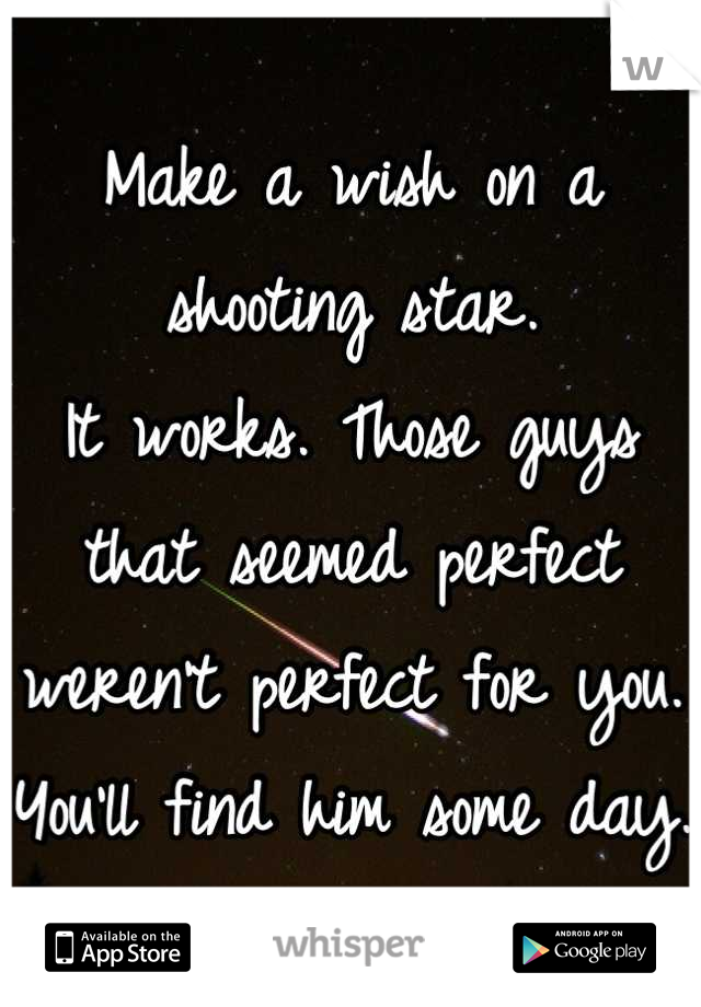Make a wish on a shooting star.  
It works. Those guys that seemed perfect weren't perfect for you. You'll find him some day.