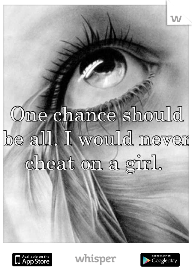 One chance should be all. I would never cheat on a girl. 