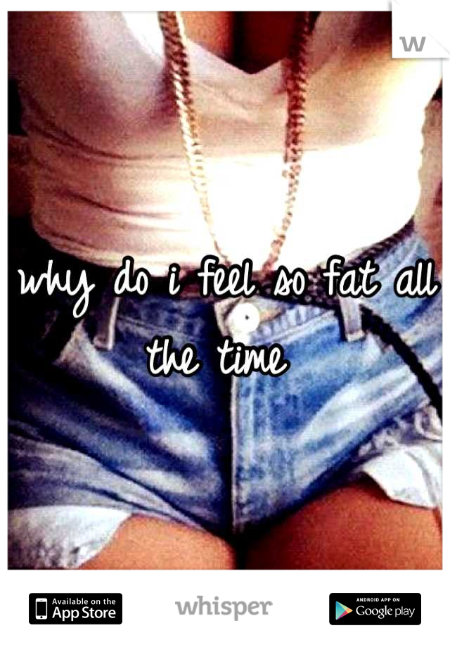 why-do-i-feel-so-fat-all-the-time