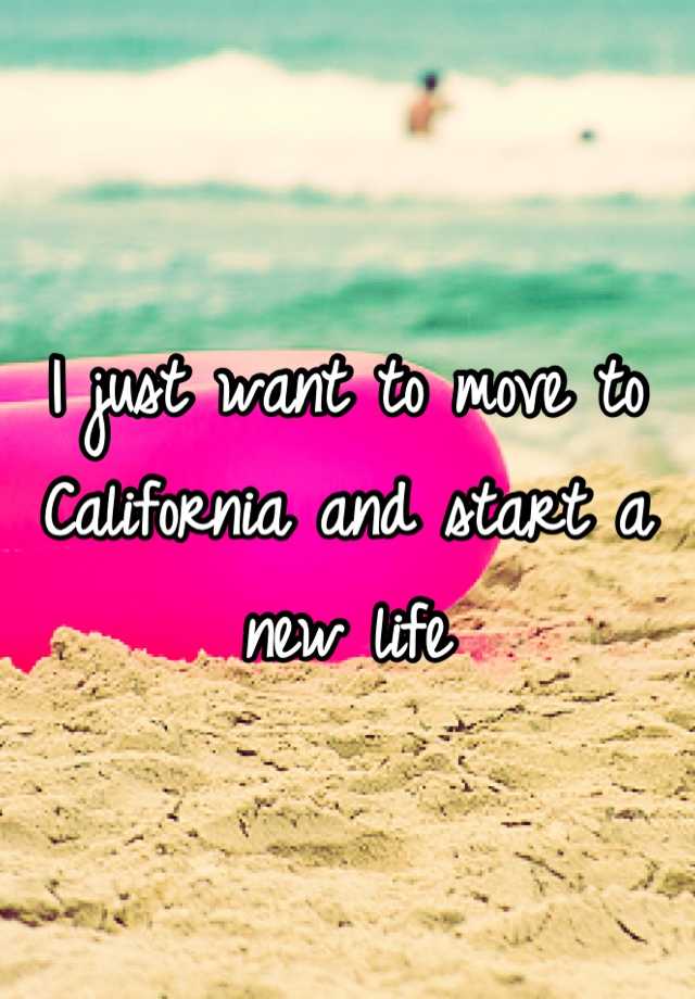 i-just-want-to-move-to-california-and-start-a-new-life