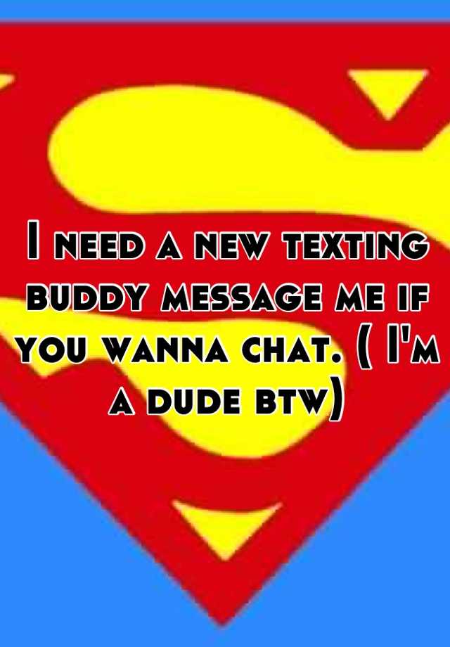 i-need-a-new-texting-buddy-message-me-if-you-wanna-chat-i-m-a-dude-btw