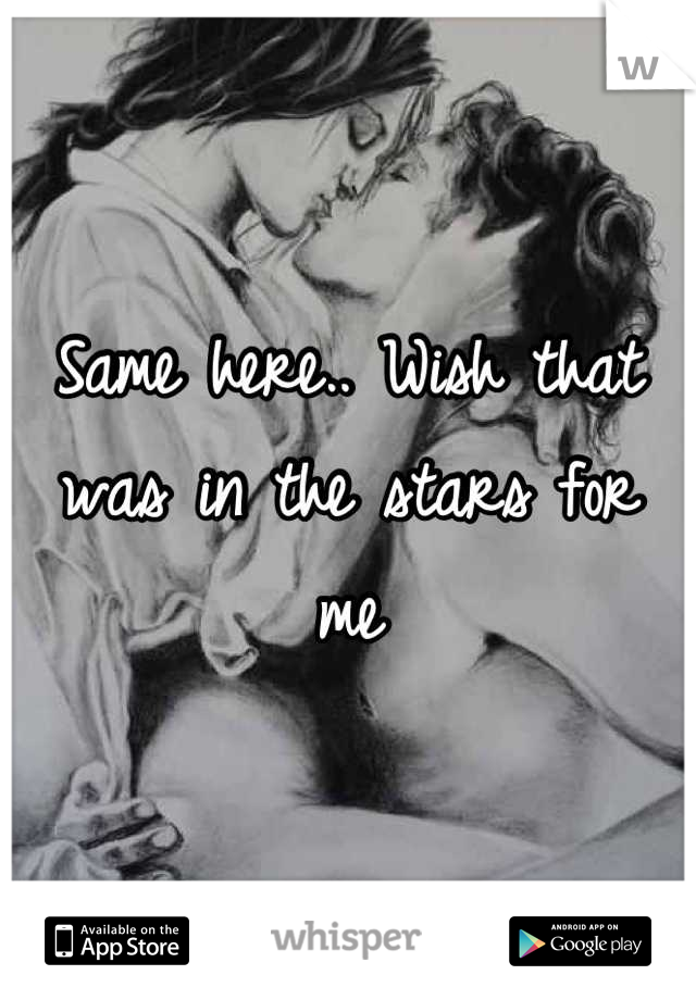 Same here.. Wish that was in the stars for me