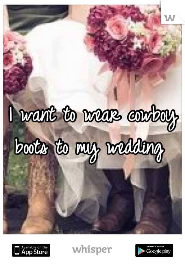 I want to wear cowboy boots to my wedding 