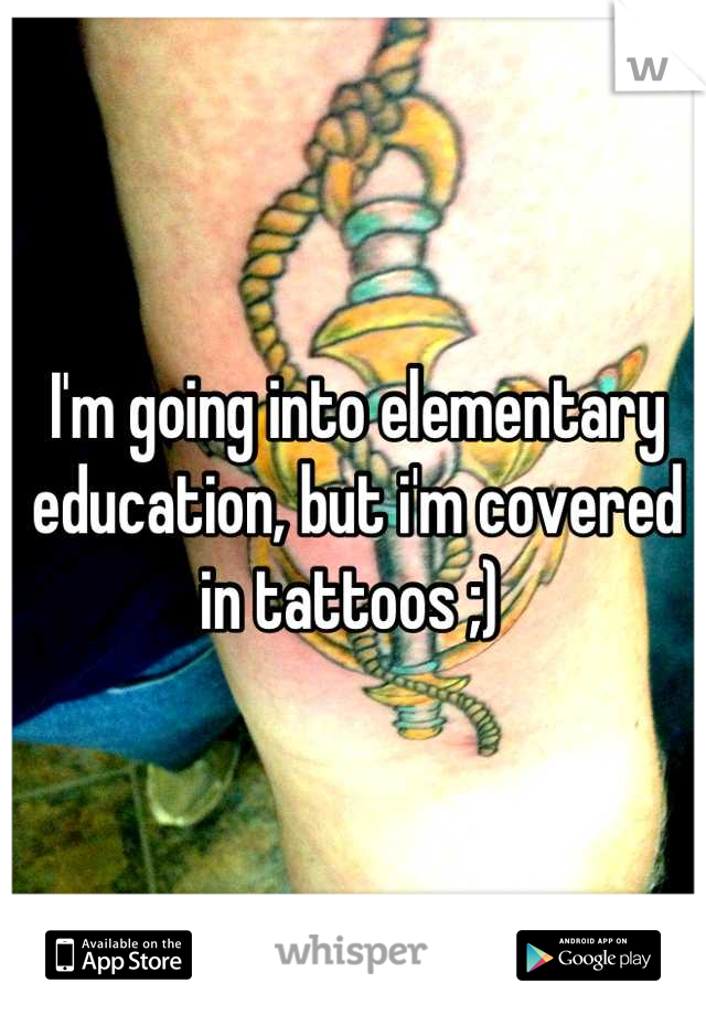 I'm going into elementary education, but i'm covered in tattoos ;) 