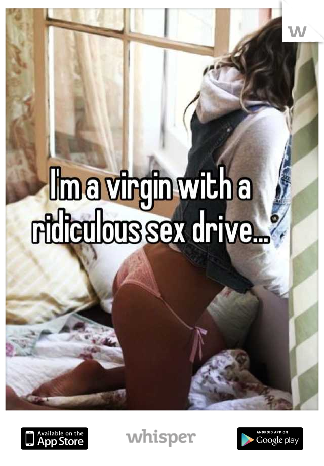 I'm a virgin with a ridiculous sex drive...