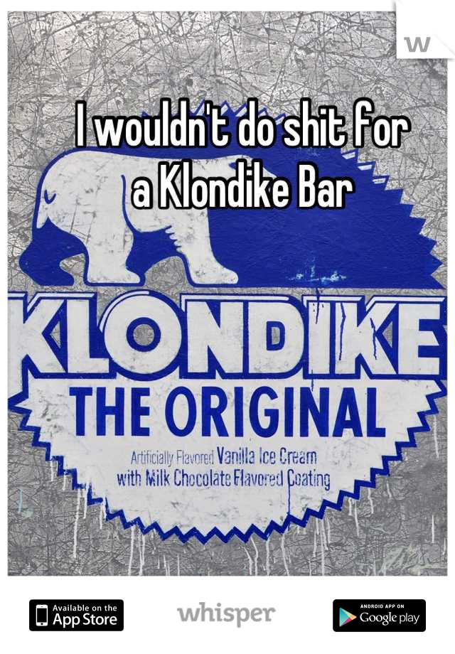 I wouldn't do shit for 
a Klondike Bar