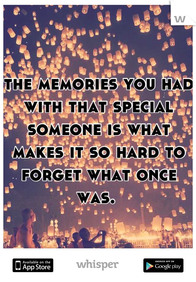 the memories you had with that special someone is what makes it so hard to forget what once was. 