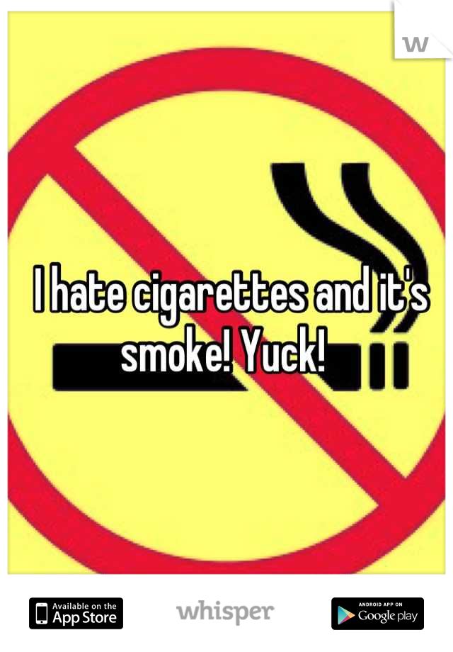  I hate cigarettes and it's smoke! Yuck! 