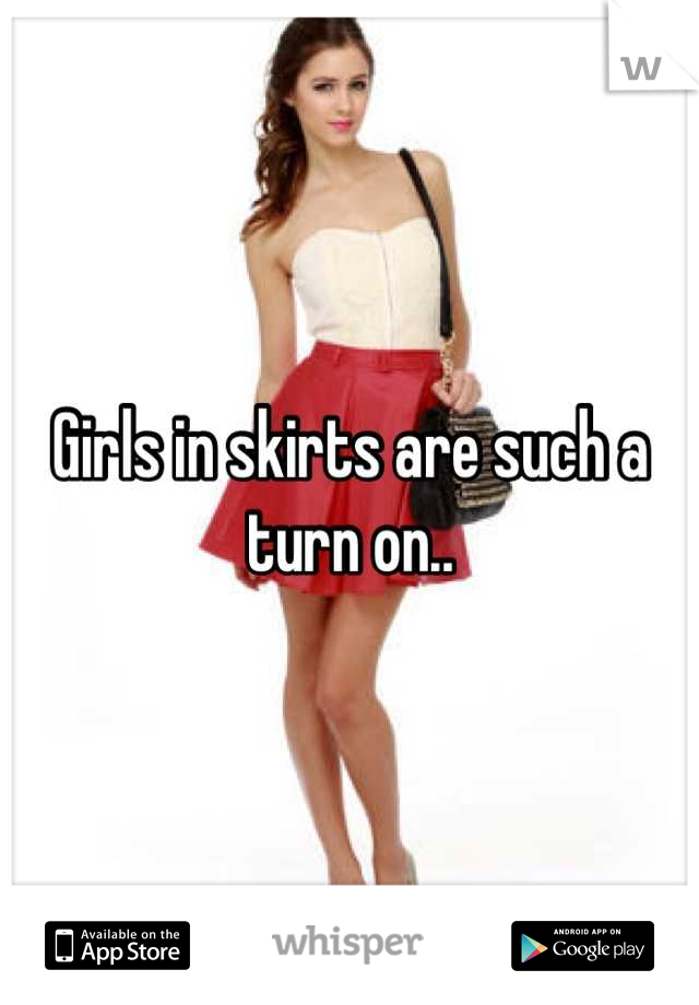 Girls in skirts are such a turn on..