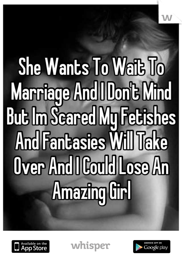 She Wants To Wait To Marriage And I Don't Mind But Im Scared My Fetishes And Fantasies Will Take Over And I Could Lose An Amazing Girl