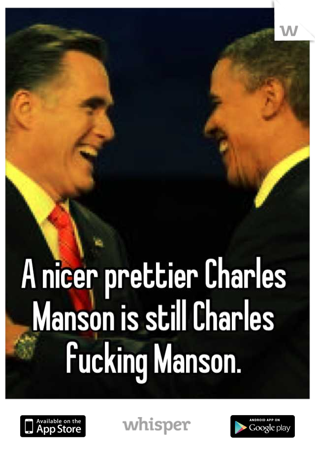 A nicer prettier Charles Manson is still Charles fucking Manson.
