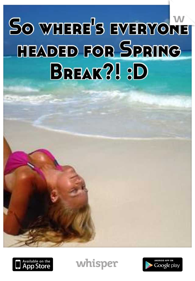 So where's everyone headed for Spring Break?! :D