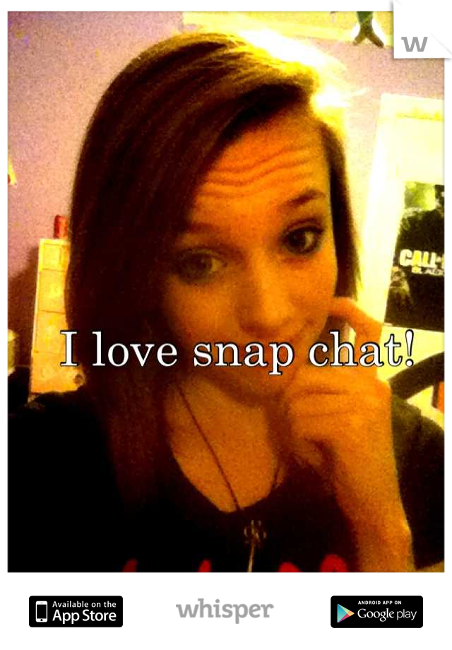 I love snap chat!