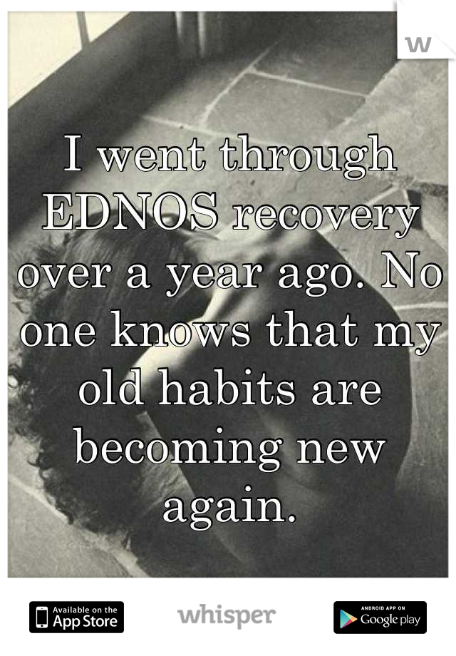 I went through EDNOS recovery over a year ago. No one knows that my old habits are becoming new again.